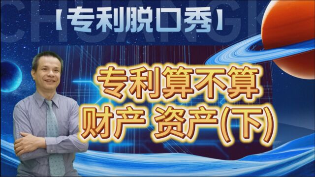 【专利脱口秀07】专利 算不算财产、资产(三)?