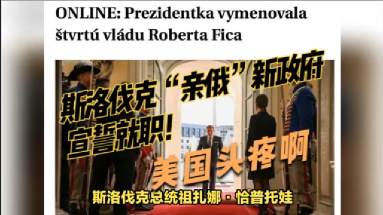 让美国头疼了:斯洛伐克“亲俄”新政府宣誓就职,将停止军援乌克兰