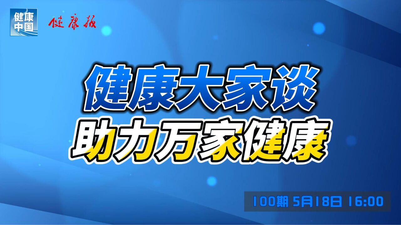 #健康大家谈# 第100期直播,5月18日16:00与您相约同行,助力万家健康!