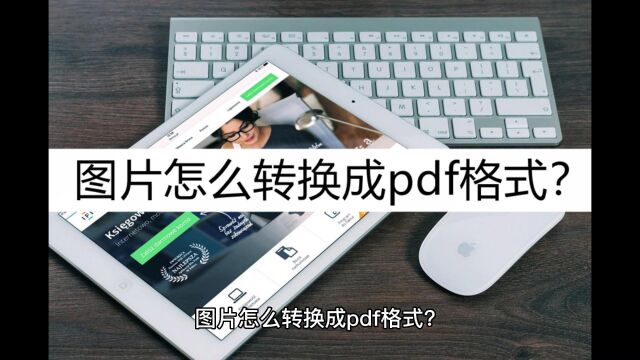 图片怎么转换成pdf格式?几个方法帮你一键转换