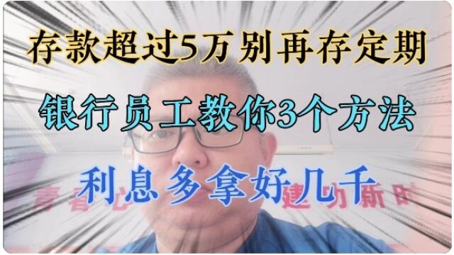 存款超过5万别再存定期,银行员工教你3个方法,利息多拿好几千