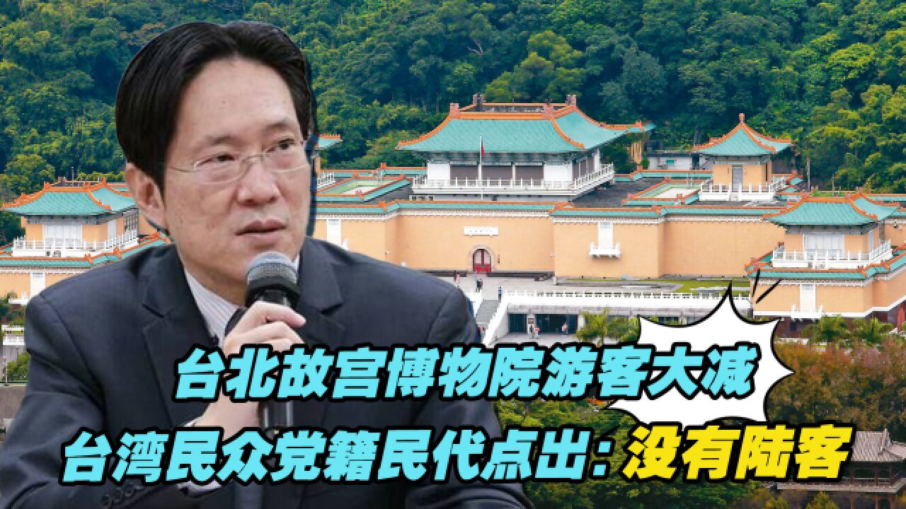 台北故宫博物院游客大减,台湾民众党籍民代点出原因:没有陆客