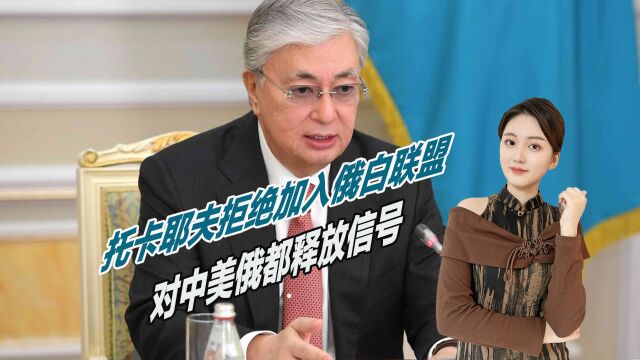 加入俄白联盟?哈萨克斯坦果断拒绝,对中美俄都释放信号