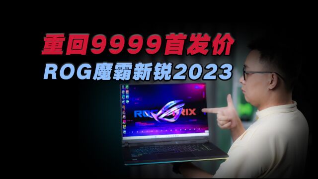 ROG魔霸新锐2023体验来了:重回首发价9999的信仰电竞本值得冲了