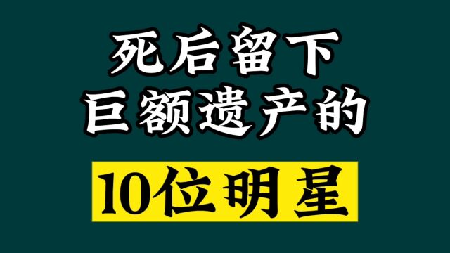 去世后留下巨额遗产的10位明星,遗产都给了谁?