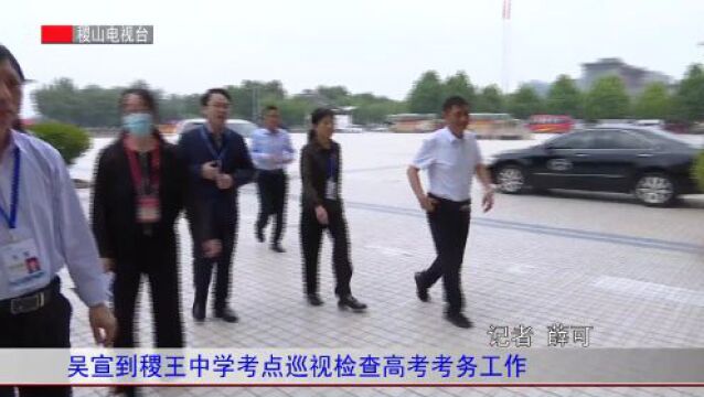 吴宣到稷王中学考点巡视检查高考考务工作