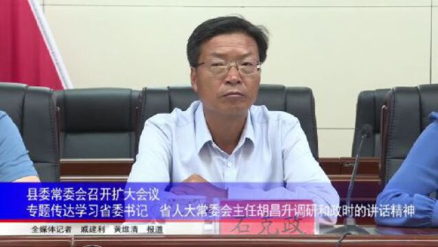 县委常委会召开扩大会议 专题传达学习省委书记、省人大常委会主任胡昌升调研和政时的讲话精神