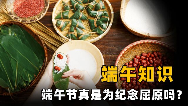 端午节冷知识:古人竟害怕过端午?“纪念屈原说”到底是真是假?