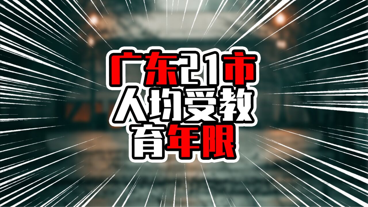 广东21市人均受教育年限,广州深圳达12年,粤东粤西不足10年