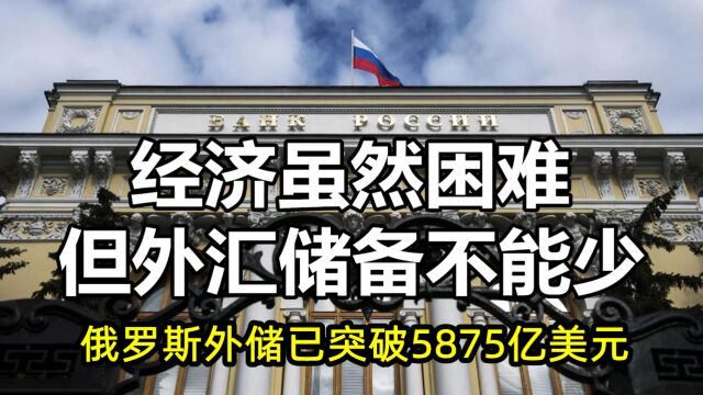 经济虽然困难,但俄罗斯外汇储备还是增加18亿!累计已有5875亿?