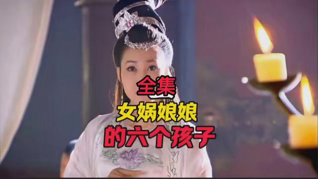 女娲娘娘的六个孩子,每个都家喻户晓#神话故事 #涨知识 #女娲娘娘