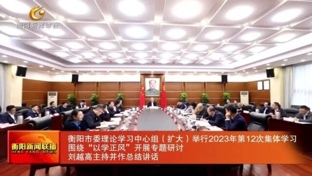 衡阳市委理论学习中心组(扩大)举行2023年第12次集体学习