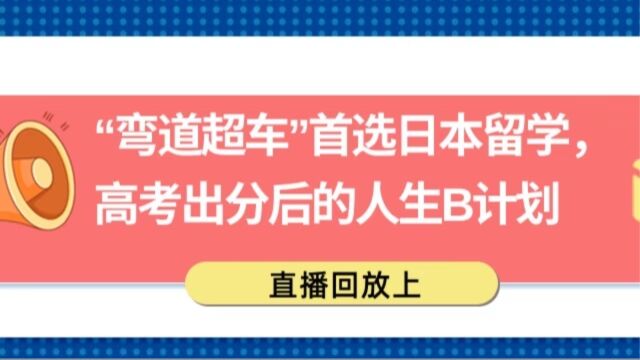 “弯道超车”首选日本留学, 高考出分后的人生B计划直播回放上