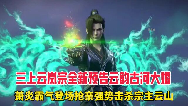 斗破苍穹:三上云岚宗全新预告云韵古河大婚,萧炎霸气登场抢亲强势击杀云山.