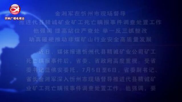 金湘军在忻州市现场督导推进代县精诚矿业矿工死亡瞒报事件调查处置工作