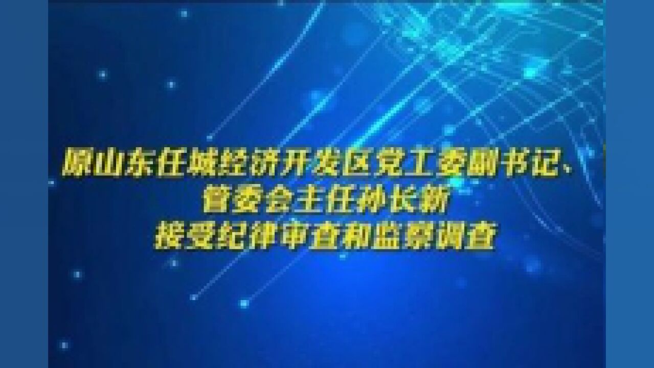 原山东任城经济开发区党工委副书记、管委会主任孙长新接受纪律审查和监察调查