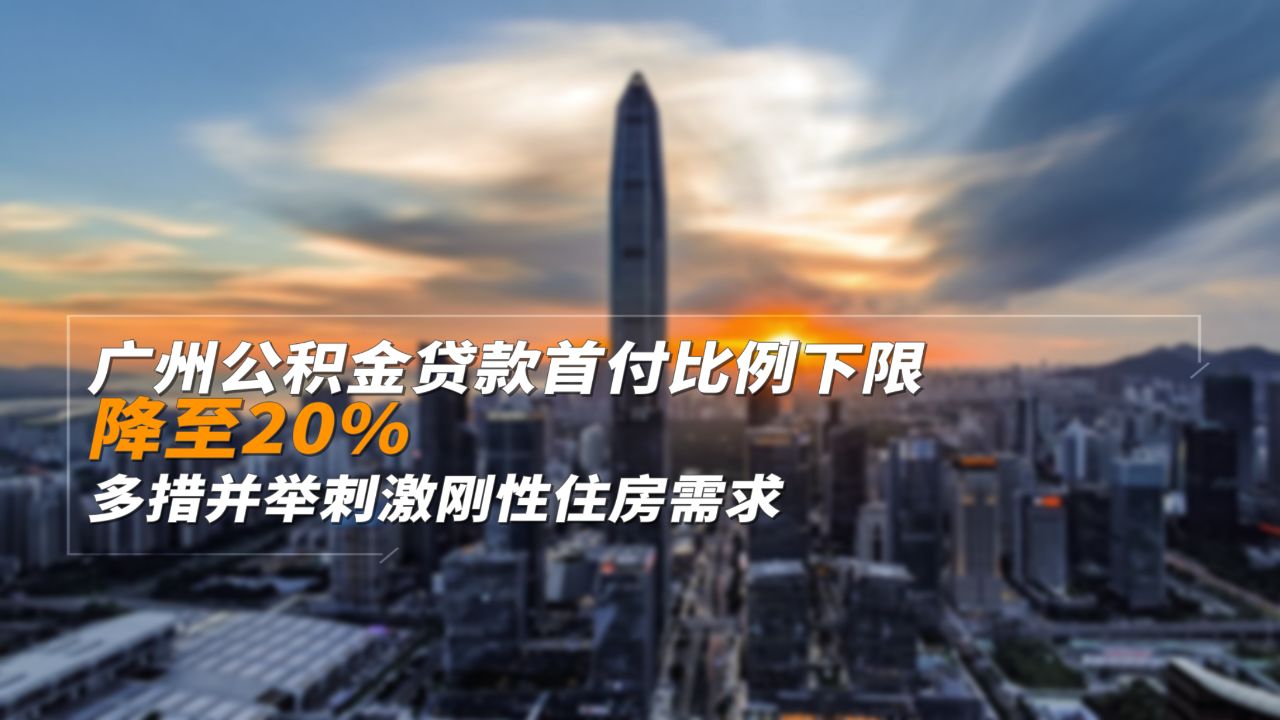 广州公积金贷款首付比例下限降至20% 多措并举刺激刚性住房需求