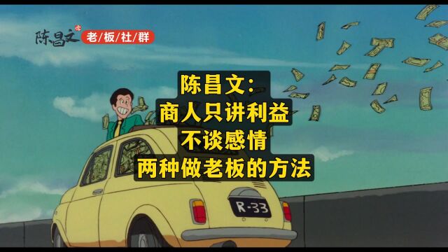 陈昌文:商人只讲利益,不谈感情,两种做老板的方法.