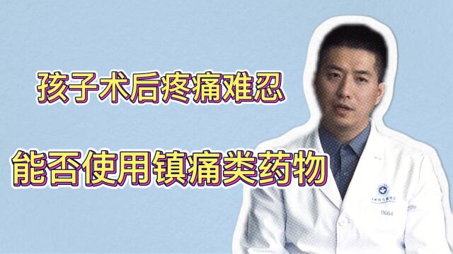 孩子手术后疼痛难忍怎么办?若使用镇痛类药物,有何不良反应?