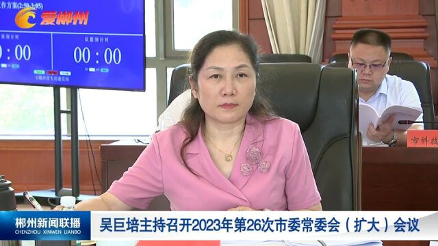 吴巨培主持召开2023年第26次市委常委会(扩大)会议