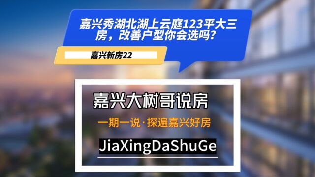 嘉兴秀湖北湖上云庭123平大三房,改善户型你会选吗?