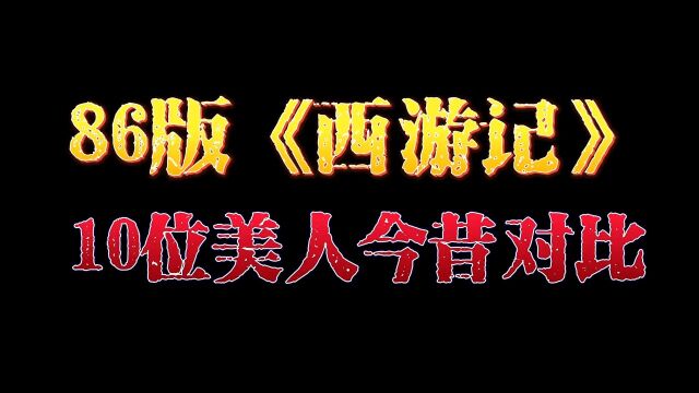 播出34年,86版西游记美人今昔对比,看看谁的变化最大?娱乐圈的那些事儿明星背后故事86版西游记