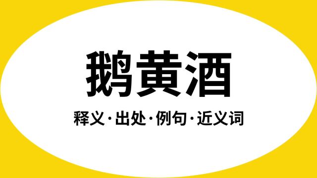 “鹅黄酒”是什么意思?