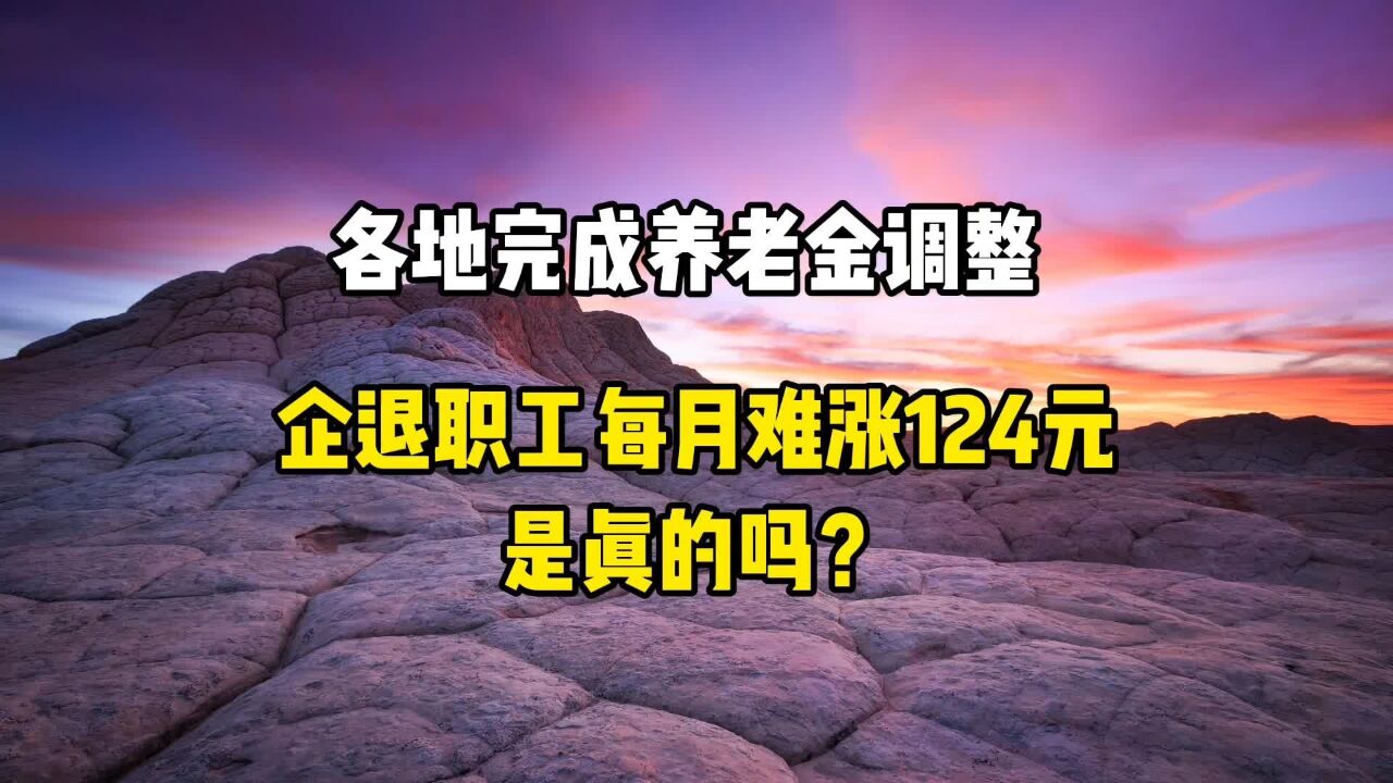 各地完成养老金调整,企退职工每月难涨124元,是真的吗?