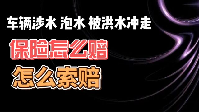 车辆涉水 泡水 被洪水冲走 保险怎么赔 怎么索赔