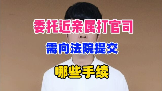 委托近亲属打官司需向法院提交哪些手续?