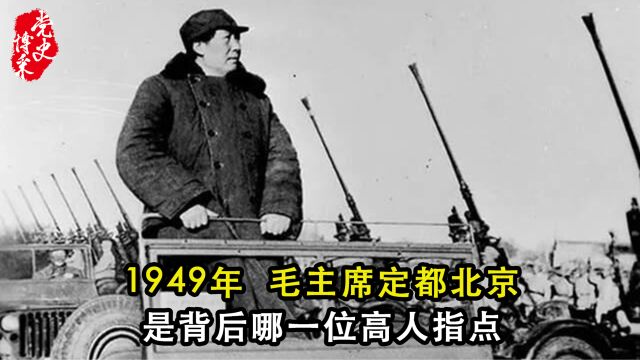 1949年,毛主席定都北京,是背后哪一位高人指点?