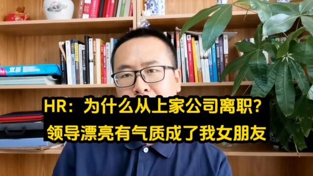 HR:为什么从上家公司离职?答:领导漂亮有气质成了我女朋友