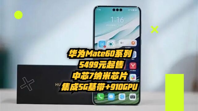 华为Mate60系列5499元起售,中芯7纳米芯片,集成5G基带+910GPU