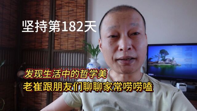 坚持第182天!老崔跟朋友们聊聊家常唠唠嗑,发现生活中的哲学美