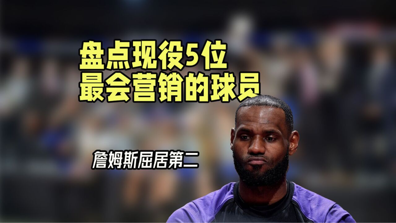 还有人比老詹更懂?盘点NBA五位最会营销的球员,詹姆斯屈居第二