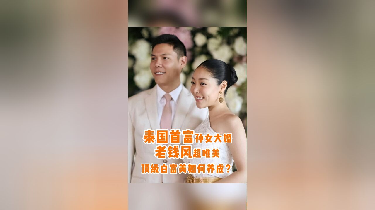 泰国首富孙女大婚,老钱风超唯美