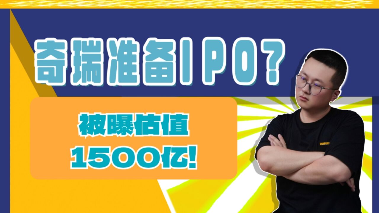 奇瑞汽车准备IPO了?估值1500亿!动作频频想加快全球化步伐?