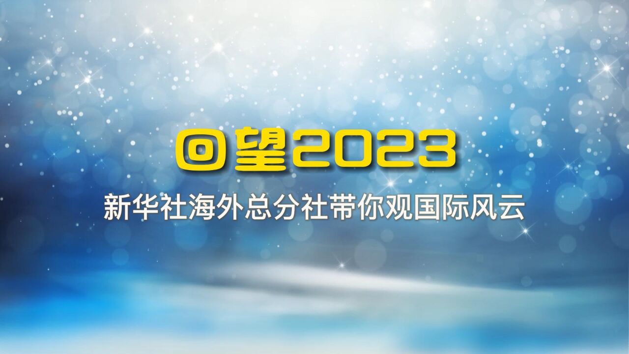 回望2023|新华社海外总分社带你观国际风云