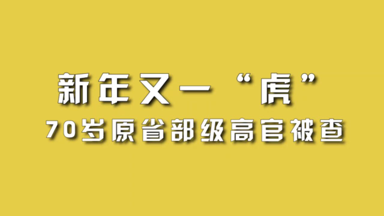 新年又一“虎”,70岁原省部级高官被查