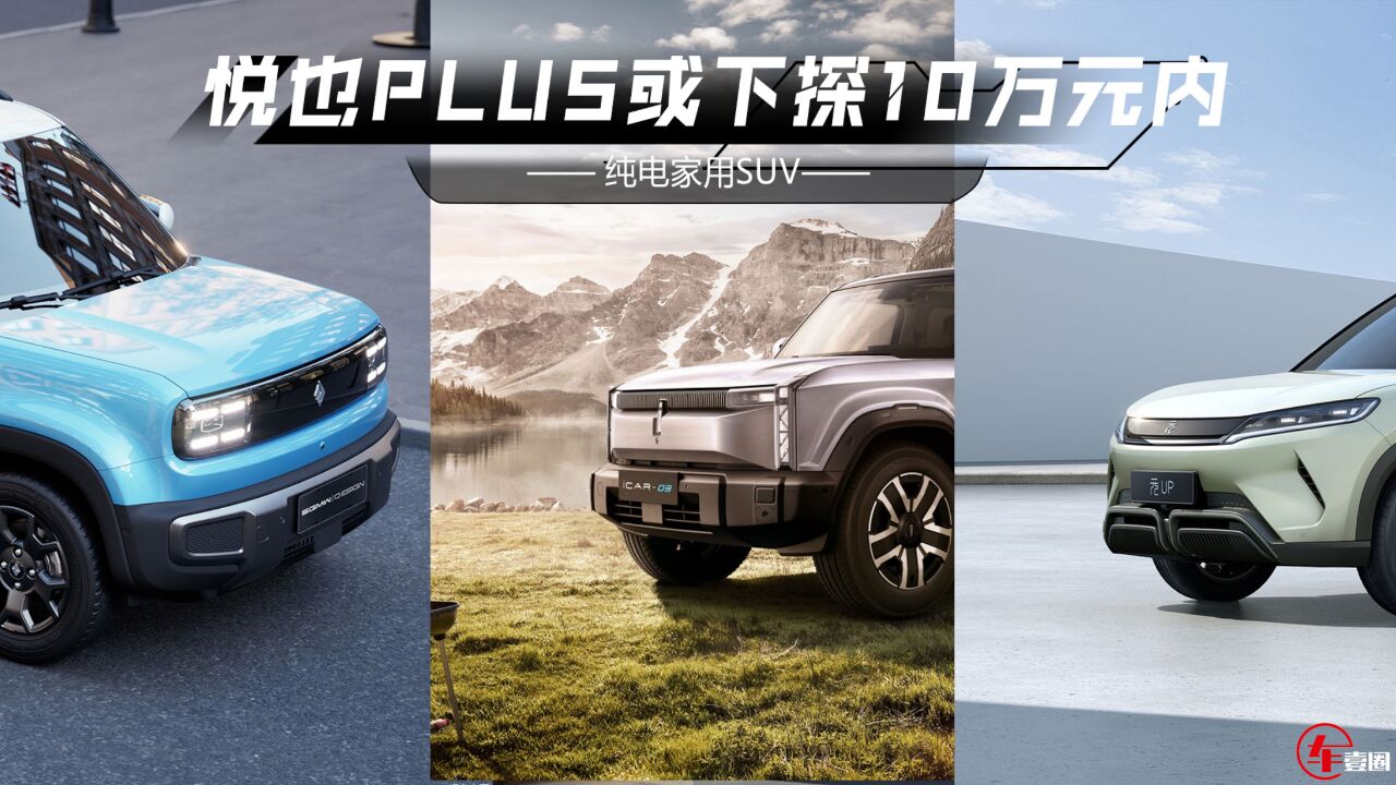 2024纯电SUV:悦也PLUS或下探10万元内,元UP可能不便宜