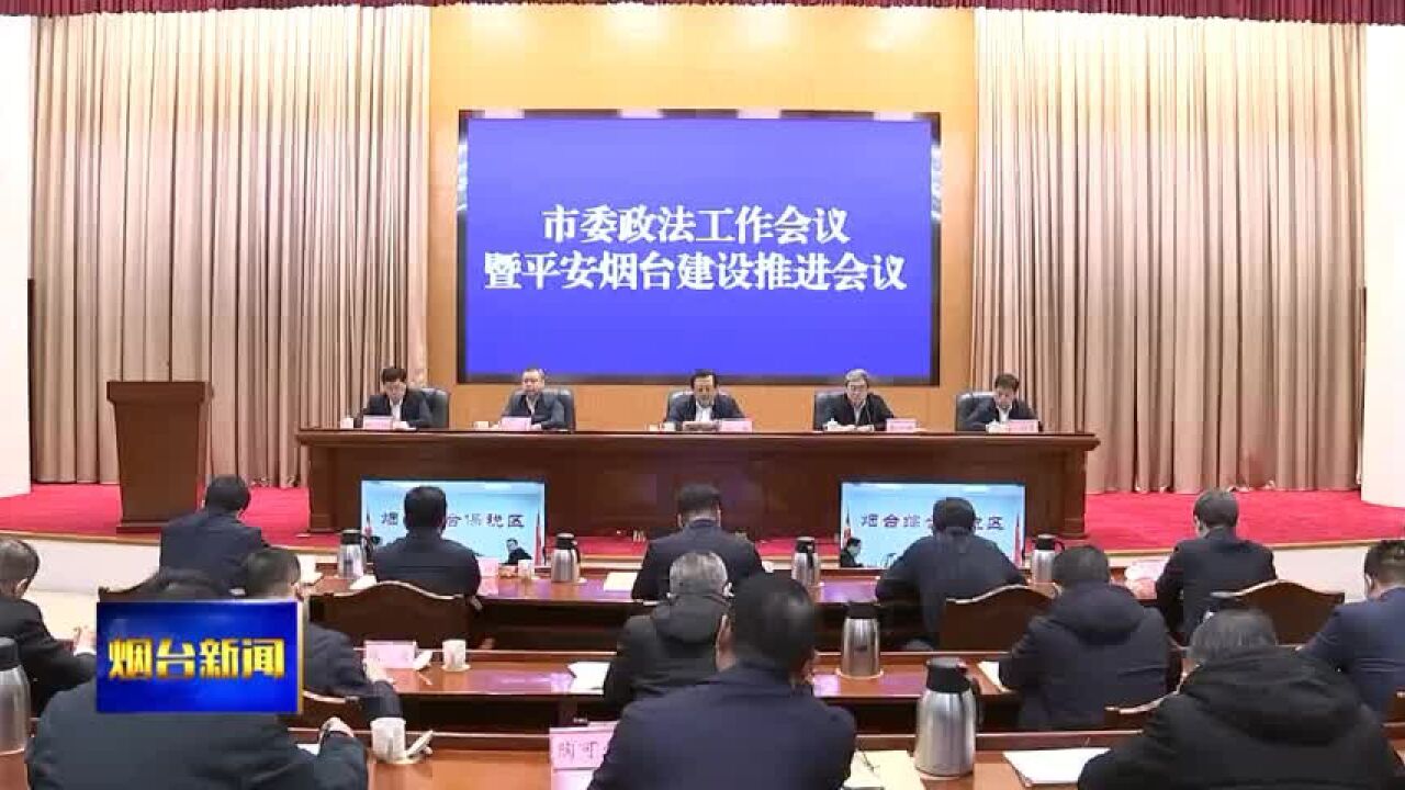 市委政法工作会议暨平安烟台建设推进会议召开