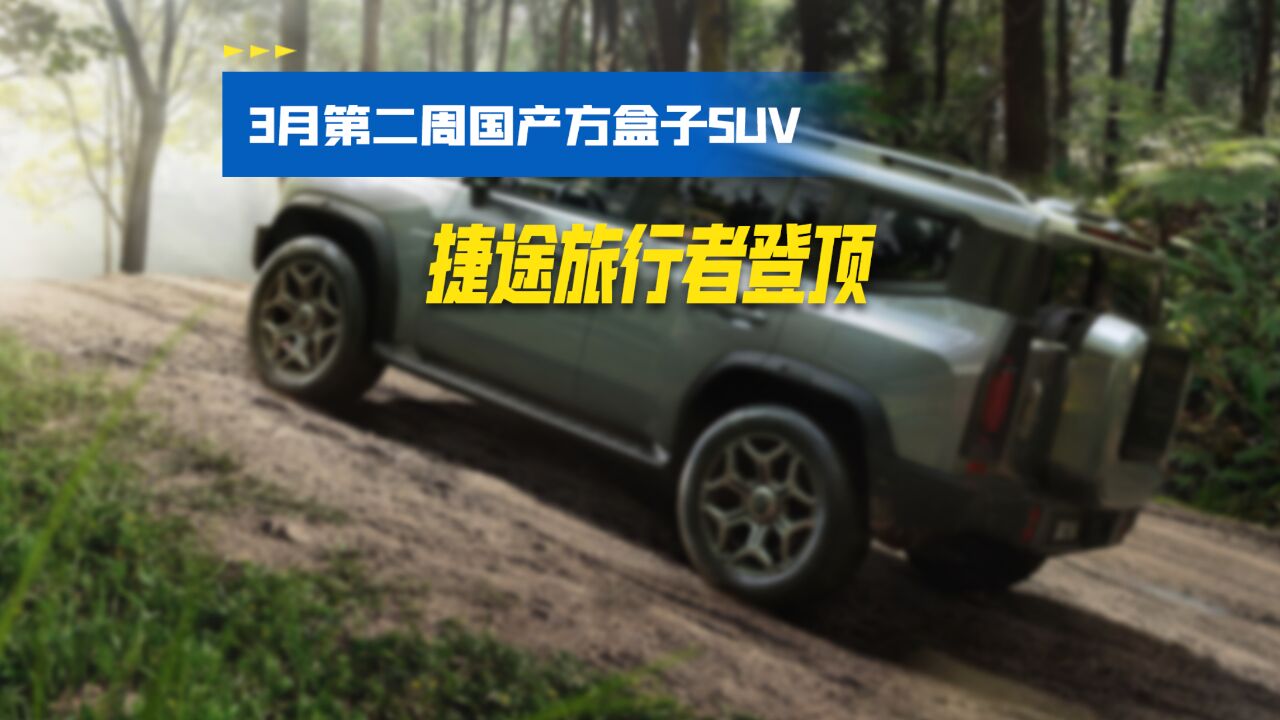 盘点3月第二周国产方盒子SUV排行榜, 捷途旅行者登顶