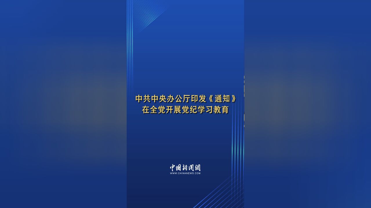 中共中央办公厅印发《通知》 在全党开展党纪学习教育