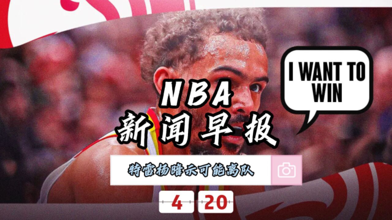 NBA新闻早报—4月20日特雷杨暗示可能离队