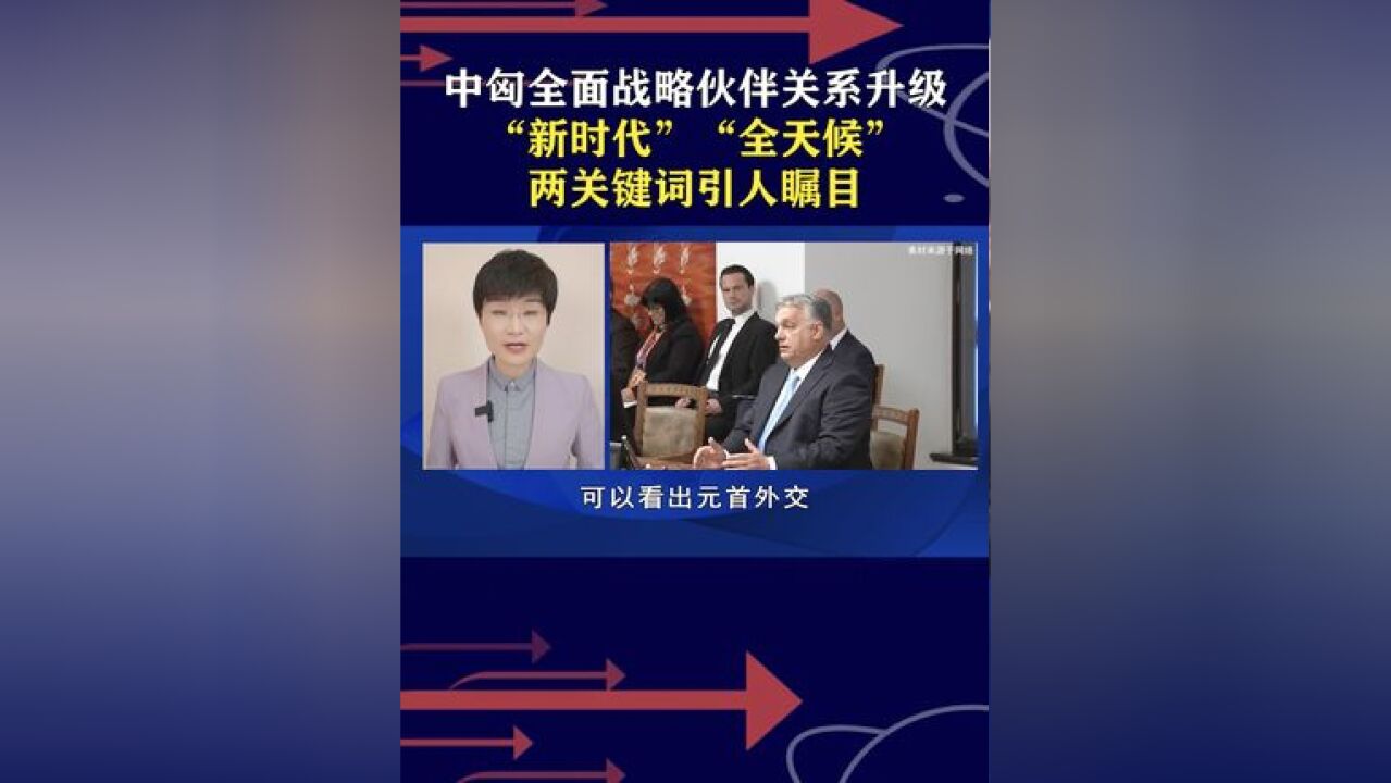 中匈全面战略伙伴关系升级,“新时代”“全天候”关键词引人瞩目