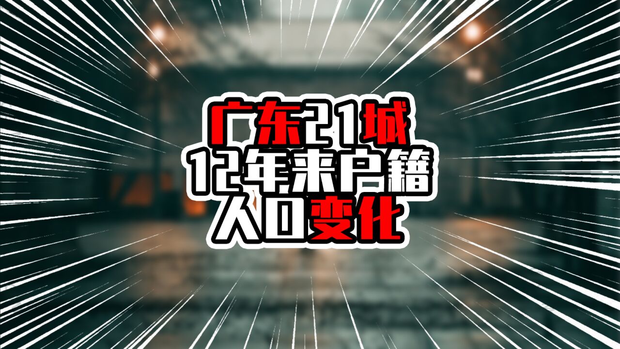 广东21城12年来户籍人口变化,广州超过千万,湛江茂名在前三甲