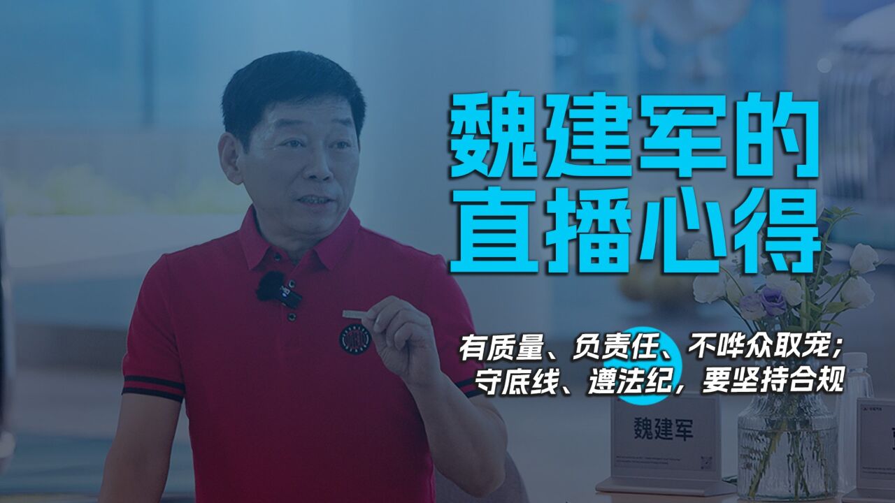 魏建军的直播心得,有质量、负责任、不哗众取宠;守底线、遵法纪,要坚持合规