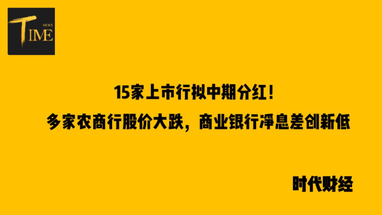 15家上市行拟中期分红!多家农商行股价大跌,商业银行净息差创新低