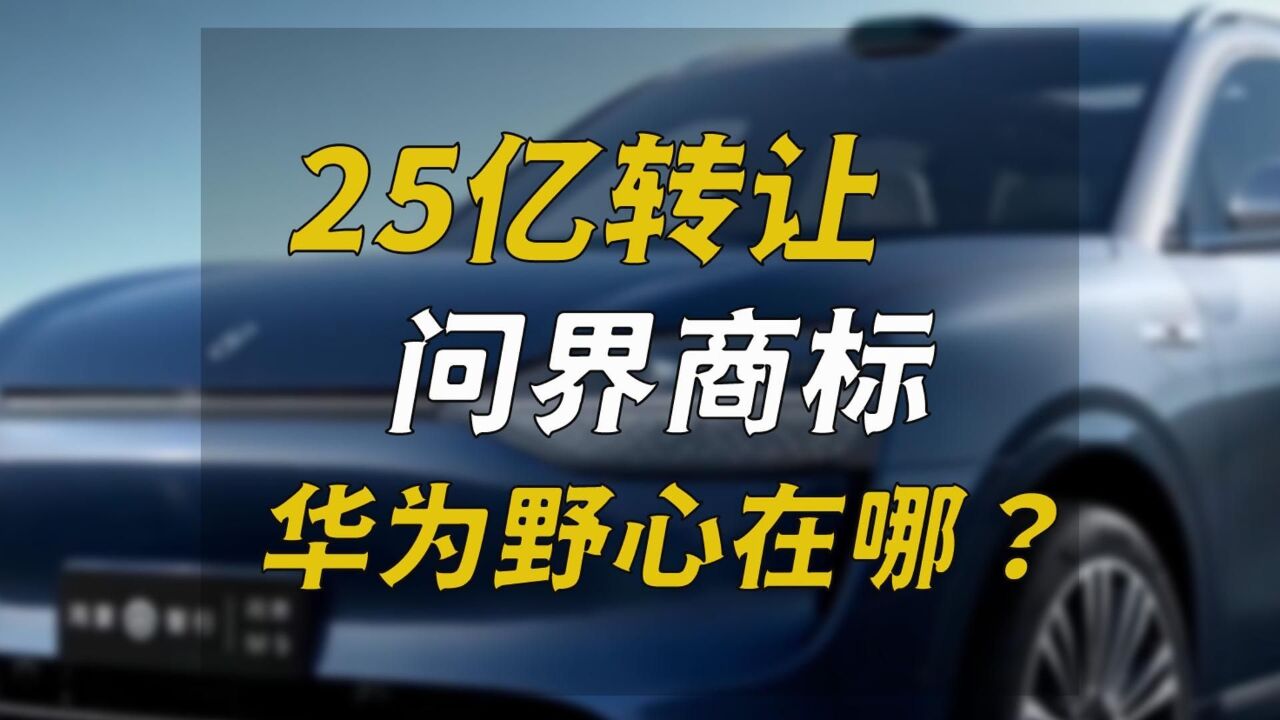 25亿转让问界商标,华为野心在哪?