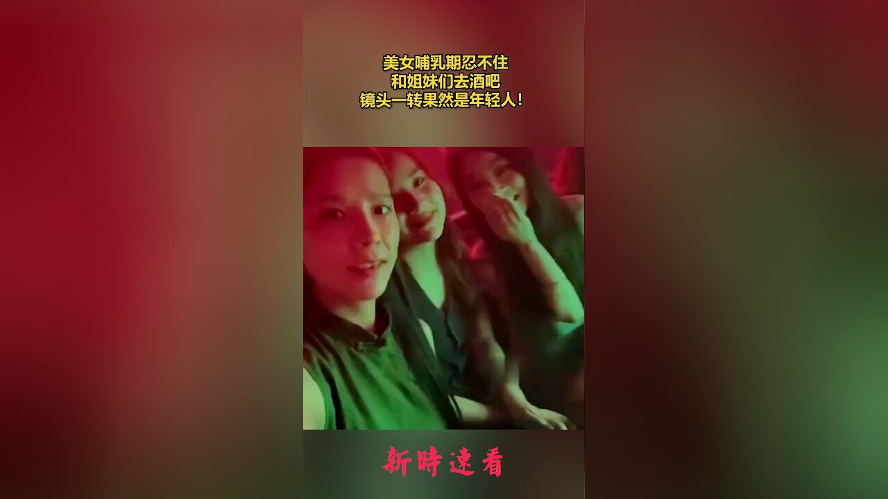 美女哺乳期忍不住,和姐妹们去酒吧,镜头一转果然是年轻人!